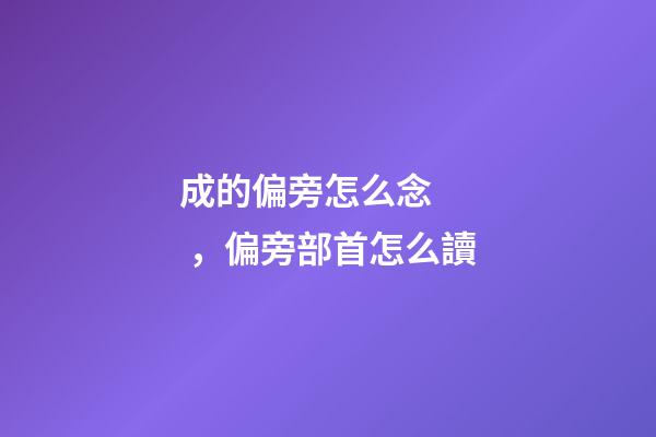 成的偏旁怎么念，偏旁部首怎么讀